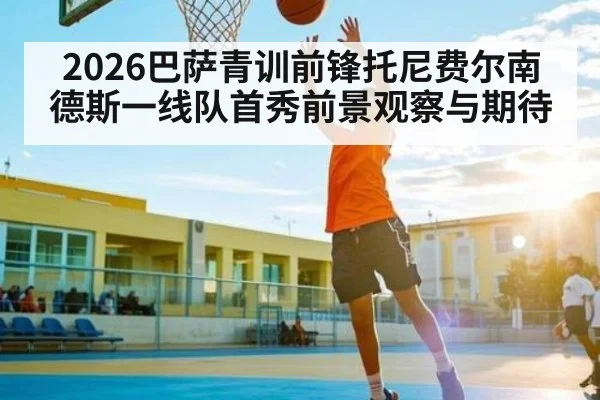 2026巴萨青训前锋托尼费尔南德斯一线队首秀前景观察与期待