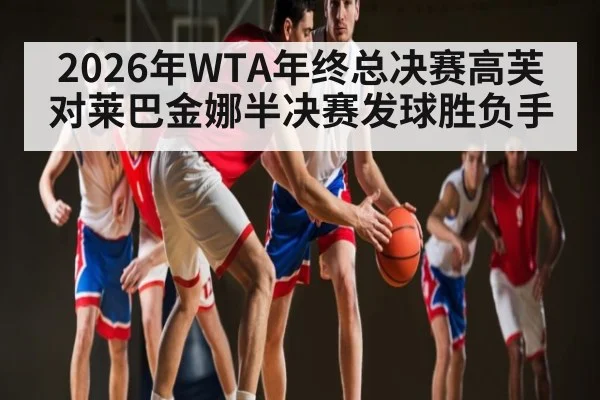 2026年WTA年终总决赛高芙对莱巴金娜半决赛发球胜负手