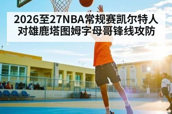 2026至27NBA常规赛凯尔特人对雄鹿塔图姆字母哥锋线攻防