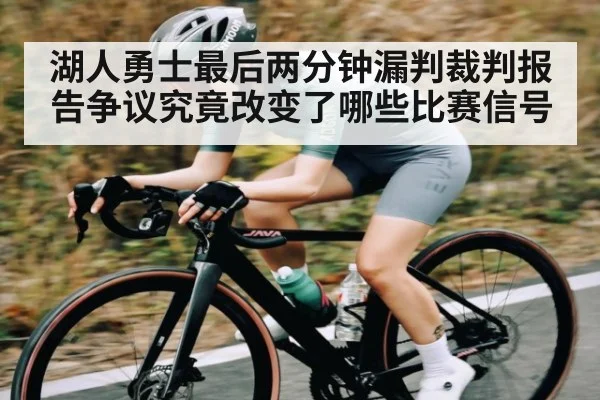 湖人勇士最后两分钟漏判裁判报告争议究竟改变了哪些比赛信号
